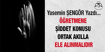 Öğretmene Şiddet Konusu Bilimsel Zeminde Ortak Akılla Ele Alınmalıdır