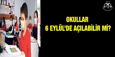 Okullar 6 Eylül’de açılabilir mi?