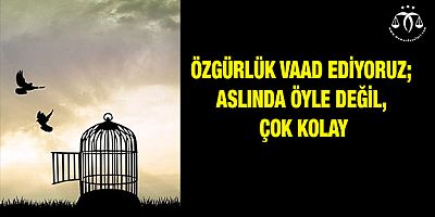 Özgürlük Vaad Ediyoruz; Aslında Öyle Değil, Çok Kolay