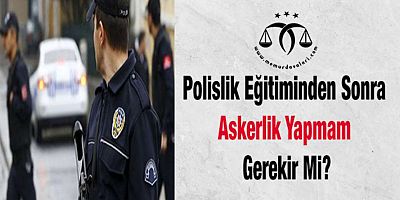 Polislik Eğitiminden Sonra Askerlik Yapmam Gerekir Mi?