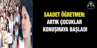 Saadet öğretmen: Artık çocuklar konuşmaya başladı