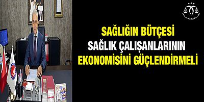 Sağlığın Bütçesi Sağlık Çalışanlarının Ekonomisini Güçlendirmeli