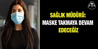 Sağlık Müdürü: Maske takmaya devam edeceğiz