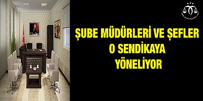 Şube Müdürleri ve Şefler O Sendikaya Yöneliyor