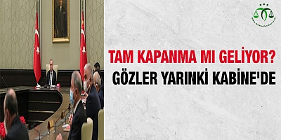 Tam kapanma mı geliyor? Gözler yarınki Kabine'de