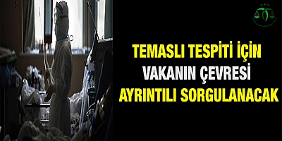 Temaslı tespiti için vakanın çevresi ayrıntılı sorgulanacak