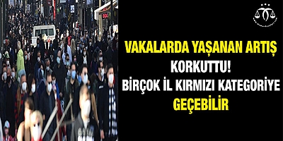Vakalarda yaşanan artış korkuttu! Birçok il kırmızı kategoriye geçebilir