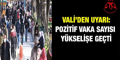Vali'den uyarı: Pozitif vaka sayısı yükselişe geçti