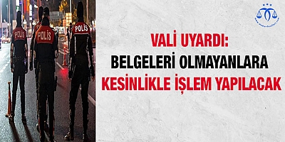 Vali uyardı: Belgeleri olmayanlara kesinlikle işlem yapılacak
