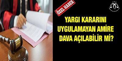 Yargı Kararını Uygulamayan Amire Dava Açılabilir Mi?